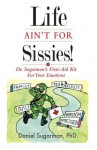 Life Ain't for Sissies!: Dr. Sugarman's First-Aid Kit for Your Emotions - Daniel A. Sugarman