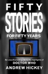 Fifty Stories For Fifty Years: An Unauthorised Guide To The Highlights Of Doctor Who - Andrew Hickey