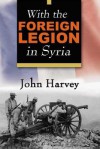 With the Foreign Legion in Syria - John Harvey