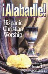 Alabadle!: Hispanic Christian Worship - Justo L Gonz Lez, Justo L. González