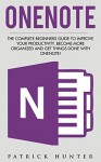 OneNote: The Complete Beginners Guide To Improve Your Productivity, Become More Organized And Get Things Done With OneNote! (How To Use OneNote, Time Management, Life Organizing Tips) - Patrick Hunter