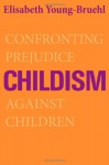 Childism: Confronting Prejudice Against Children - Elisabeth Young-Bruehl