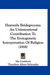 Heavenly Bridegrooms: An Unintentional Contribution to the Erotogenetic Interpretation of Religion (1918) - Ida Craddock, Theodore Albert Schroeder