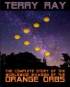 The Complete Story of the Worldwide Invasion of the Orange Orbs - Terry Ray