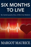 Six Months to Live - My Cardiomyopathy Story of Mind Over Medicine - Margot Maurice