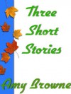 Three Short Stories - Amy Browne