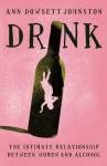 Drink: The Intimate Relationship Between Women and Alcohol - Ann Dowsett Johnston