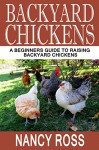 Backyard Chickens: A Beginners Guide To Raising Backyard Chickens (Homesteading, Self Sufficiency, Backyard Chickens For Beginners) - Nancy Ross