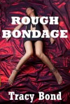 ROUGH BONDAGE (Five Very Rough Bondage and Domination Fantasy Erotica Stories) - Tracy Bond