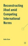 Reconstructing Jihad amid Competing International Norms - Halim Rane