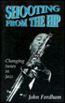 Shooting From The Hip: Changing Tunes In Jazz - John Fordham