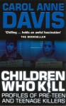 Children Who Kill: Profiles of Pre-Teen and Teenage Killers - Carol Anne Davis