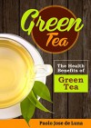 Green Tea: The Health Benefits of Green Tea - Paolo Jose de Luna, Content Arcade Publishing