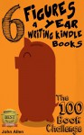 6 FIGURES A YEAR WRITING KINDLE BOOKS: The 100 Book Challenge - John Allen