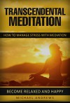 Transcendental Meditation: How To Manage Stress With Meditation - Become Relaxed And Happy ! (Transcendental Meditation, Stress Management, Become Happy) - Michael Andrews