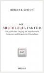 Der Arschloch-Faktor: Vom geschickten Umgang mit Aufschneidern, Intriganten und Despoten in Unternehmen - Robert I. Sutton, Thomas Pfeiffer