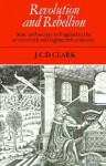 Revolution and Rebellion: State and Society in England in the Seventeenth and Eighteenth Centuries - J.C.D. Clark