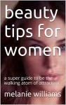 beauty tips for women: a super guide to be the walking atom of attraction. - melanie williams