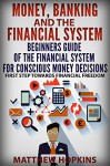 Money, Banking and The Financial System: beginners guide of the financial system for conscious money decisions.: First step towards financial freedom - Matthew Hopkins