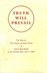 Truth Will Prevail: The Rise of The Church of Jesus Christ of Latter-day Saints in the British Isles 1837-1987 - V. Ben Bloxham, Larry C. Porter, James R. Moss