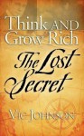 Think and Grow Rich: The Lost Secret - Vic Johnson