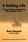 A Guiding Life: Living, Fishing and Hunting the American Dream: A Country Boy BaresHis Red, White and Blue Soul - Mark Shepard, Phil Fragasso