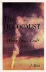 The Holocaust : Where Was God? - Arthur Katz