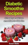 Diabetic Smoothie Recipes: 45 healthy & delicious smoothies for diabetics - Susan Blake