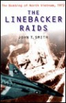 The Linebacker Raids: The Bombing of North Vietnam, 1972 - John T. Smith