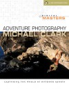 Digital Masters: Adventure Photography: Capturing the World of Outdoor Sports - Michael Clark