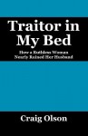 Traitor in My Bed: How a Ruthless Woman Nearly Ruined Her Husband - Craig Olson