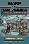 WASP of the Ferry Command: Women Pilots, Uncommon Deeds - Sarah Byrn Rickman, Deborah G. Douglas