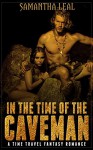 In the Time of the Caveman: Time Travel Romance (Fantasy Science Fiction Contemporary Romance) (Historical New Adult Barbarian Ancient World Short Stories) - Samantha Leal