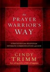 The Prayer Warrior's Way: Strategies from Heaven for Intimate Communication with God - Cindy Trimm