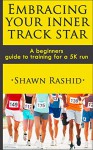 Run a 5k : A Complete Beginners Guide to Running ( Learn How To Start Running a 5k): Embracing Your Inner Track Star : A Complete Beginners Guide to Running ... ( Learn How To Start Running a 5k) Book 1) - Shawn Rashid