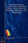 The Sportsman's Guide to the Northern Lakes: With Hints on Fishing, Hunting, and Trapping - George Francis