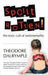 Spoilt Rotten: The Toxic Cult of Sentimentality - Theodore Dalrymple