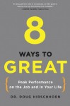 8 Ways to Great: Peak Performance on the Job and in Your Life - Doug Hirschhorn