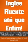 Inglês Fluente até que Enfim! Como Aprender e Falar um Novo Idioma Naturalmente com o Professor Certo - Um Guia Essencial para seu Curso de Inglês ESL / EFL (Portuguese Edition) - Joshua Smith, Francisca Nogueira, Leila Smith, Emerson Dumont, Alfonso Farré