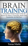 Brain Training: Amazing Brain Training Strategies To Help You Increase Your Memory, Concentration, Mental Clarity, Neuroplasticity, And Mind Power (Brain ... Memory Improvement, Brain Plasticity) - Tomas Martin