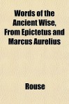 Words of the Ancient Wise, from Epictetus and Marcus Aurelius - Rouse