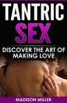 Tantric Sex: Discover the Art of Making Love (sex, sex positions, tantric sex, sex guide) - Madison Miller