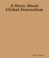 A Story About Global Journalism - Joel Landau