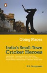 Going Places: India's Small-Town Cricket Heroes - K.R. Guruprasad