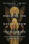 Rescuing the Gospel from the Cowboys: A Native American Expression of the Jesus Way - Richard Twiss