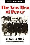 The New Men of Power: America's Labor Leaders - C. Wright Mills, Helen Schneider