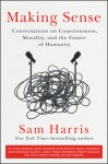 Making Sense: Conversations on Consciousness, Morality, and the Future of Humanity - Sam Harris