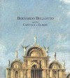 Bernardo Bellotto and the Capitals of Europe - Edgar Peters Bowron