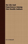 My Life And Experiences Among Our Hostile Indians - O. O. Howard