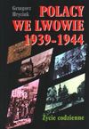 Polacy we Lwowie 1939-1944 : życie codzienne - Grzegorz Hryciuk